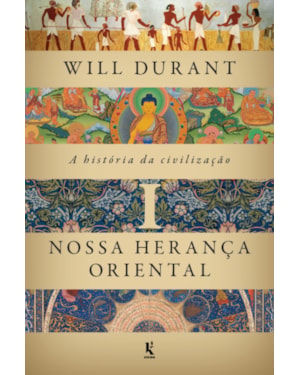 A HISTÓRIA DA CIVILIZAÇÃO, VOL. 1: NOSSA HERANÇA ORIENTAL