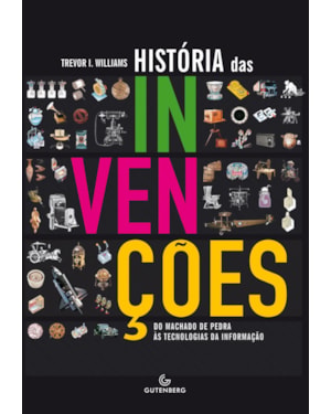 A HISTÓRIA DAS INVENÇÕES - DO MACHADO DE PEDRA ÀS TECNOLOGIAS DA INFORMAÇÃO