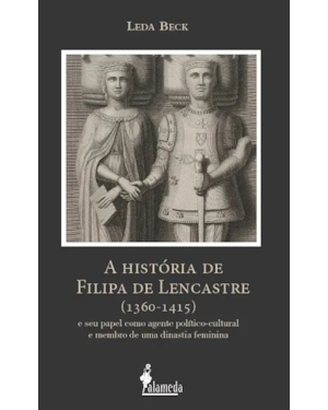 A história de Filipa de Lencastre (1360-1415): e seu papel como agente político-cultural e membro de uma dinastia feminina