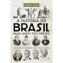 A HISTÓRIA DO BRASIL PARA QUEM TEM PRESSA: DOS BASTIDORES DO DESCOBRIMENTO À CRISE DE 2015 EM 200 PÁGINAS!