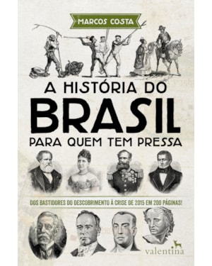 A HISTÓRIA DO BRASIL PARA QUEM TEM PRESSA: DOS BASTIDORES DO DESCOBRIMENTO À CRISE DE 2015 EM 200 PÁGINAS!