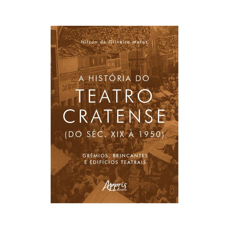 A HISTÓRIA DO TEATRO CRATENSE (DO SÉC. XIX À 1950): GRÊMIOS, BRINCANTES E EDIFÍCIOS TEATRAIS