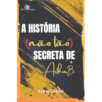 A HISTÓRIA (NÃO TÃO) SECRETA DE ARTHUR B.