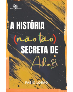 A HISTÓRIA (NÃO TÃO) SECRETA DE ARTHUR B.
