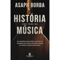 A HISTÓRIA POR TRÁS DA MÚSICA: AS HISTÓRIAS QUE DERAM ORIGEM ÀS CANÇÕES QUE MARCARAM A MÚSICA CRISTÃ BRASILEIRA