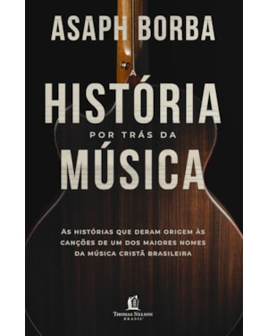 A HISTÓRIA POR TRÁS DA MÚSICA: AS HISTÓRIAS QUE DERAM ORIGEM ÀS CANÇÕES QUE MARCARAM A MÚSICA CRISTÃ BRASILEIRA