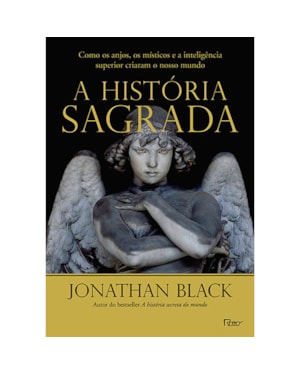 A HISTÓRIA SAGRADA: COMO OS ANJOS, OS MÍSTICOS E A INTELIGÊNCIA SUPERIOR CRIARAM O NOSSO MUNDO