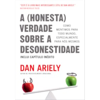 A (HONESTA) VERDADE SOBRE A DESONESTIDADE: COMO MENTIMOS PARA TODO MUNDO, ESPECIALMENTE PARA NÓS MESMOS