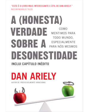 A (HONESTA) VERDADE SOBRE A DESONESTIDADE: COMO MENTIMOS PARA TODO MUNDO, ESPECIALMENTE PARA NÓS MESMOS