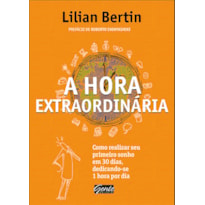 A HORA EXTRAORDINÁRIA - COMO REALIZAR SEU PRIMEIRO SONHO EM 30 DIAS, DEDICANDO-SE 1 HORA POR DIA