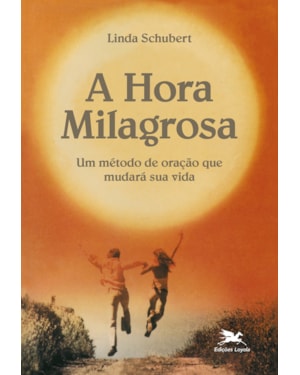 A HORA MILAGROSA: UM MÉTODO DE ORAÇÃO QUE MUDARÁ SUA VIDA