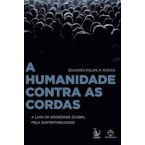 A HUMANIDADE CONTRA AS CORDAS: A LUTA DA SOCIEDADE GLOBAL PELA SUSTENTABILIDADE: A LUTA DA SOCIEDADE GLOBAL PELA SUSTENTABILIDADE