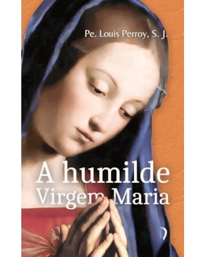 A HUMILDE VIRGEM MARIA: ELEVAÇÕES SOBRE OS MISTÉRIOS DE SUA VIDA