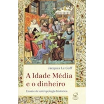A IDADE MÉDIA E O DINHEIRO: ENSAIO DE UMA ANTROPOLOGIA HISTÓRICA: ENSAIO DE UMA ANTROPOLOGIA HISTÓRICA