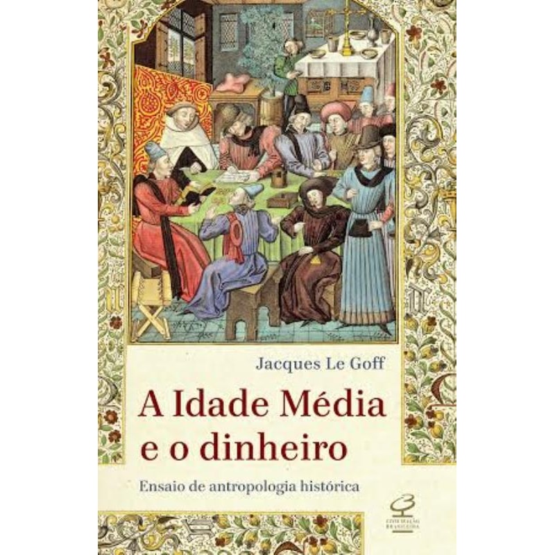 A IDADE MÉDIA E O DINHEIRO: ENSAIO DE UMA ANTROPOLOGIA HISTÓRICA: ENSAIO DE UMA ANTROPOLOGIA HISTÓRICA