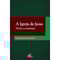 A IGREJA DE JESUS: MISSÃO E CONSTITUIÇÃO