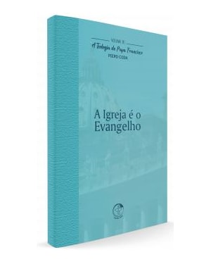 A Igreja é o Evangelho - A Teologia do Papa Francisco Volume 10