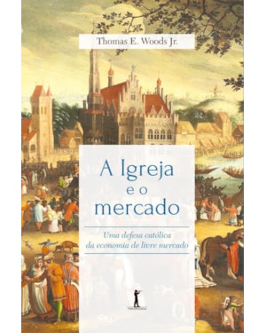 A IGREJA E O MERCADO: UMA DEFESA CATÓLICA DA ECONOMIA DE LIVRE MERCADO