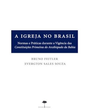 A IGREJA NO BRASIL - NORMAS E PRÁTICAS DURANTE A VIGÊNCIA DAS CONSTITUIÇÕES PRIMEIRAS DO ARCEBISPADO DA BAHIA