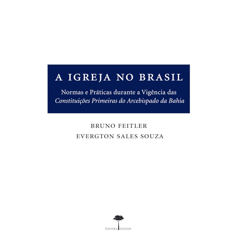 A IGREJA NO BRASIL - NORMAS E PRÁTICAS DURANTE A VIGÊNCIA DAS CONSTITUIÇÕES PRIMEIRAS DO ARCEBISPADO DA BAHIA