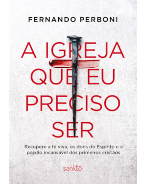 A IGREJA QUE EU PRECISO SER: RECUPERE A FÉ VIVA, OS DONS DO ESPÍRITO E A PAIXÃO INCANSÁVEL DOS PRIMEIROS CRISTÃOS