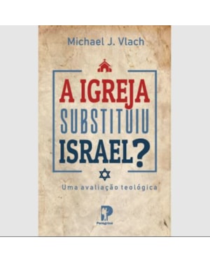 A IGREJA SUBSTITUIU ISRAEL? UMA AVALIAÇÃO TEOLÓGICA