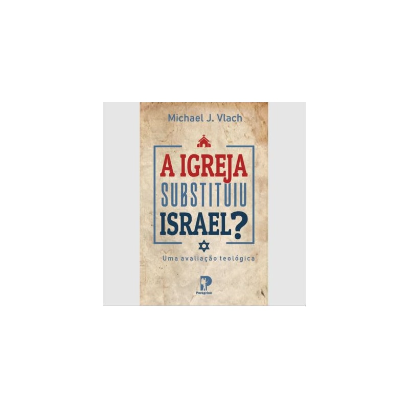 A IGREJA SUBSTITUIU ISRAEL? UMA AVALIAÇÃO TEOLÓGICA