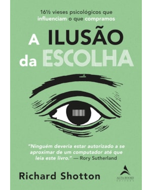 A ilusão da escolha: 16½ vieses psicológicos que influenciam o que compramos