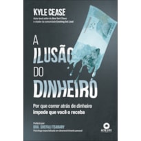 A ILUSÃO DO DINHEIRO: POR QUE CORRER ATRÁS DE DINHEIRO IMPEDE QUE VOCÊ O RECEBA