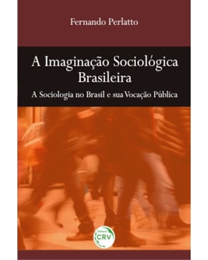 A IMAGINAÇÃO SOCIOLÓGICA BRASILEIRA: A SOCIOLOGIA NO BRASIL E SUA VOCAÇÃO PÚBLICA