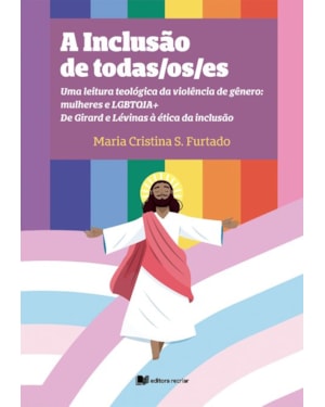 A inclusão de todas/os/es: uma leitura teológica da violência de gênero: mulheres e LGBTQIA+ de Girard e Lévinas à ética da inclusão