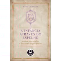 A INFÂNCIA ATRAVÉS DO ESPELHO: A CRIANÇA NO ADULTO, A LITERATURA NA PSICANÁLISE
