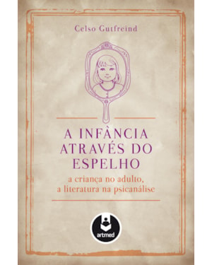 A INFÂNCIA ATRAVÉS DO ESPELHO: A CRIANÇA NO ADULTO, A LITERATURA NA PSICANÁLISE