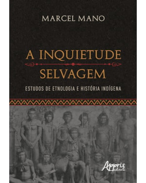 A INQUIETUDE SELVAGEM: ESTUDOS DE ETNOLOGIA E HISTÓRIA INDÍGENA