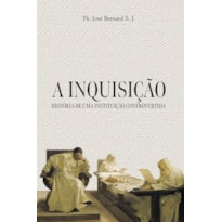 A INQUISIÇÃO - HISTÓRIA DE UMA INSTITUIÇÃO CONTROVERTIDA