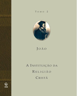 A INSTITUIÇÃO DA RELIGIÃO CRISTÃ - TOMO 2: LIVROS III E IV