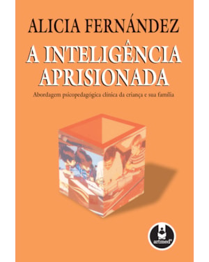 A INTELIGÊNCIA APRISIONADA: ABORDAGEM PSICOPEDAGÓGICA CLÍNICA DA CRIANÇA E SUA FAMÍLIA