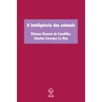 A INTELIGÊNCIA DOS ANIMAIS - TRATADO DOS ANIMAIS, DE ÉTIENNE BONNOT DE CONDILLAC, E SOBRE A INTELIGÊNCIA DOS ANIMAIS, DE CHARLES-GEORGES LE ROY