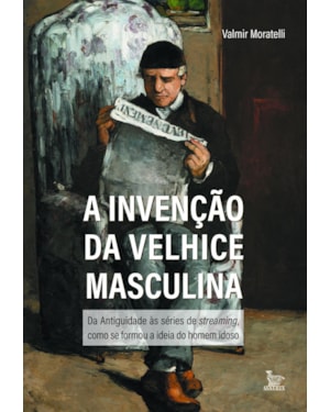 A INVENÇÃO DA VELHICE: DA ANTIGUIDADE ÀS SÉRIES DE STREAMING, COMO SE FORMOU A IDEIA DO HOMEM IDOSO
