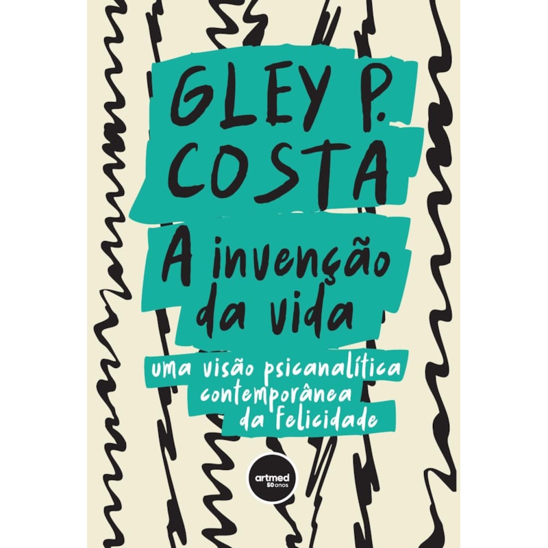 A INVENÇÃO DA VIDA: UMA VISÃO PSICANALÍTICA CONTEMPORÂNEA DA FELICIDADE