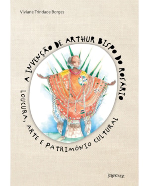 A INVENÇÃO DE ARTHUR BISPO DO ROSÁRIO: LOUCURA, ARTE E PATRIMÔNIO CULTURAL