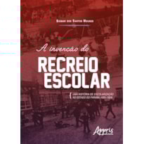 A INVENÇÃO DO RECREIO ESCOLAR: UMA HISTÓRIA DE ESCOLARIZAÇÃO NO ESTADO DO PARANÁ (1901-1924)