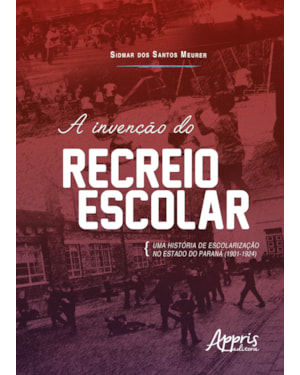 A INVENÇÃO DO RECREIO ESCOLAR: UMA HISTÓRIA DE ESCOLARIZAÇÃO NO ESTADO DO PARANÁ (1901-1924)