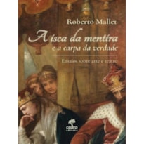 A ISCA DA MENTIRA E A CARPA DA VERDADE - ENSAIOS SOBRE ARTE E TEATRO