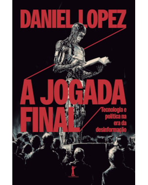 A JOGADA FINAL: TECNOLOGIA E POLÍTICA NA ERA DA DESINFORMAÇÃO