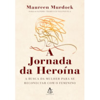 A JORNADA DA HEROÍNA: A BUSCA DA MULHER PARA SE RECONECTAR COM O FEMININO