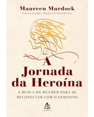 A JORNADA DA HEROÍNA: A BUSCA DA MULHER PARA SE RECONECTAR COM O FEMININO