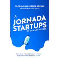 A jornada das startups: da ideia aos milhões: o caminho para se criar um negócio de sucesso, inovador e escalável