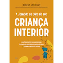 A jornada de cura da sua criança interior: Um método prático para compreender seus gatilhos emocionais, estabelecer limites e assumir o controle da sua vida