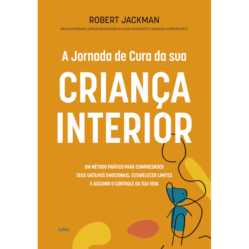 A jornada de cura da sua criança interior: Um método prático para compreender seus gatilhos emocionais, estabelecer limites e assumir o controle da sua vida